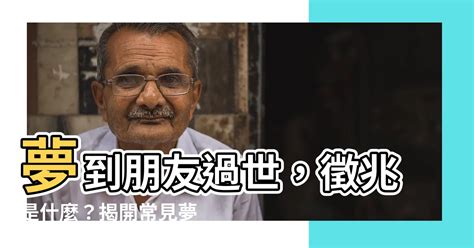 夢到朋友過世|夢見朋友過世，夢到朋友過世是什麽意思？